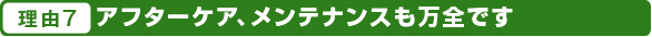 アフターケア、メンテナンスも万全です