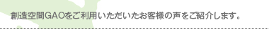 創造空間GAOをご利用いただいたお客様の声をご紹介します。